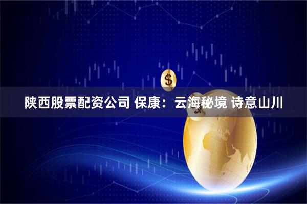 陕西股票配资公司 保康：云海秘境 诗意山川