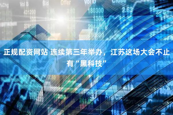 正规配资网站 连续第三年举办，江苏这场大会不止有“黑科技”
