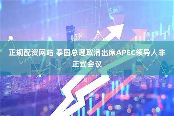 正规配资网站 泰国总理取消出席APEC领导人非正式会议