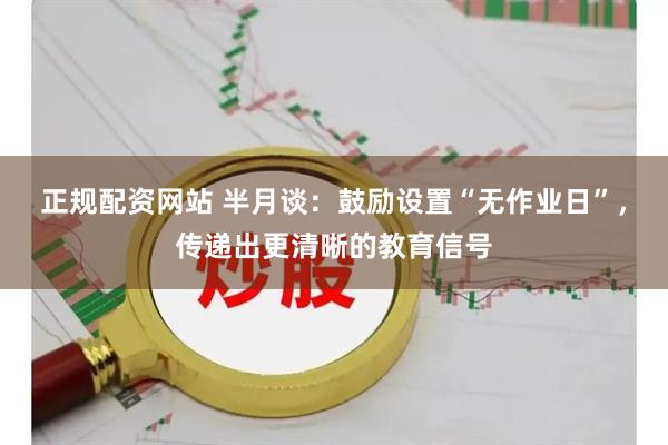 正规配资网站 半月谈：鼓励设置“无作业日”，传递出更清晰的教育信号