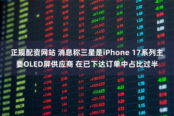 正规配资网站 消息称三星是iPhone 17系列主要OLED屏供应商 在已下达订单中占比过半