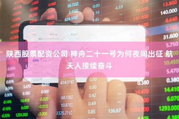 陕西股票配资公司 神舟二十一号为何夜间出征 航天人接续奋斗