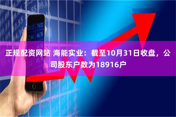 正规配资网站 海能实业：截至10月31日收盘，公司股东户数为18916户