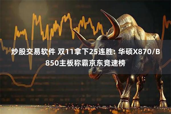 炒股交易软件 双11拿下25连胜: 华硕X870/B850主板称霸京东竞速榜
