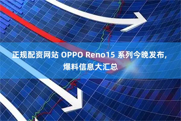 正规配资网站 OPPO Reno15 系列今晚发布, 爆料信息大汇总