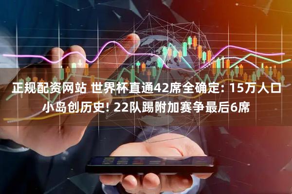 正规配资网站 世界杯直通42席全确定: 15万人口小岛创历史! 22队踢附加赛争最后6席