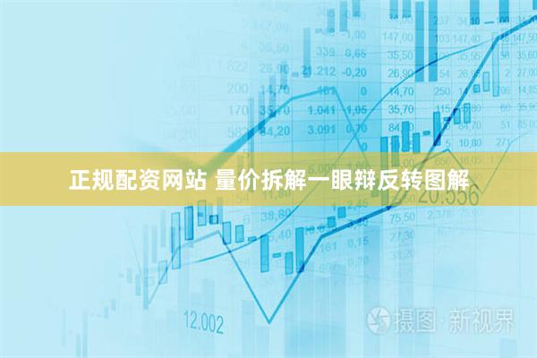 正规配资网站 量价拆解一眼辩反转图解