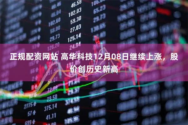 正规配资网站 高华科技12月08日继续上涨，股价创历史新高