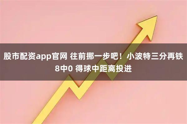 股市配资app官网 往前挪一步吧！小波特三分再铁8中0 得球中距离投进