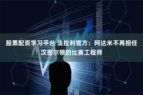 股票配资学习平台 法拉利官方：阿达米不再担任汉密尔顿的比赛工程师