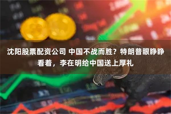 沈阳股票配资公司 中国不战而胜？特朗普眼睁睁看着，李在明给中国送上厚礼