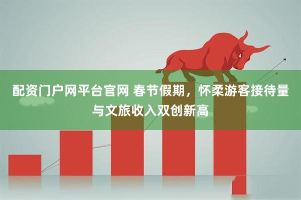 配资门户网平台官网 春节假期，怀柔游客接待量与文旅收入双创新高