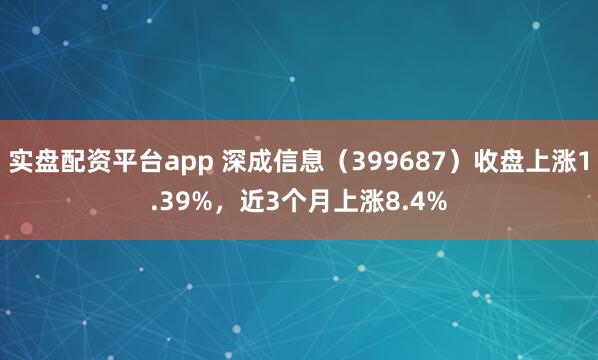 实盘配资平台app 深成信息（399687）收盘上涨1.39%，近3个月上涨8.4%