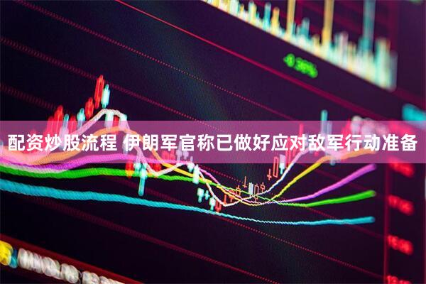 配资炒股流程 伊朗军官称已做好应对敌军行动准备