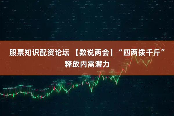 股票知识配资论坛 【数说两会】“四两拨千斤”释放内需潜力