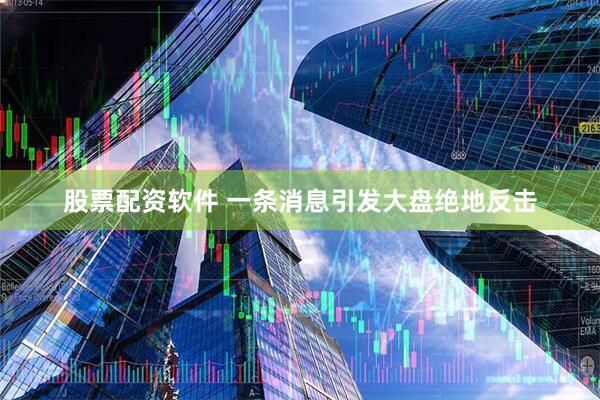 股票配资软件 一条消息引发大盘绝地反击