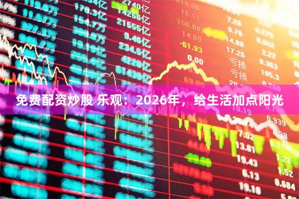 免费配资炒股 乐观：2026年，给生活加点阳光