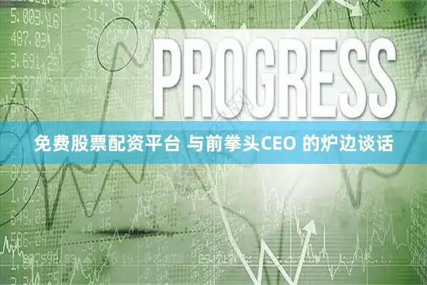 免费股票配资平台 与前拳头CEO 的炉边谈话